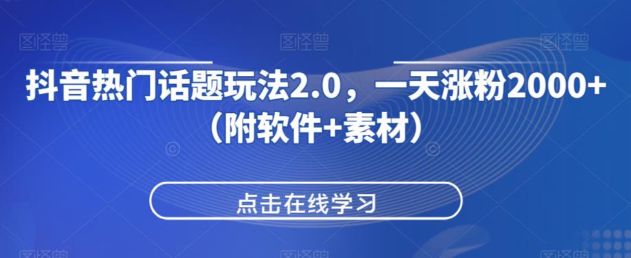 抖音热门话题玩法2.0，一天涨粉2000+（附软件+素材）网赚项目-副业赚钱-互联网创业-资源整合聚富168